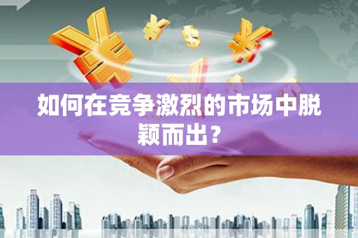 萍乡如何在竞争激烈的市场中脱颖而出？