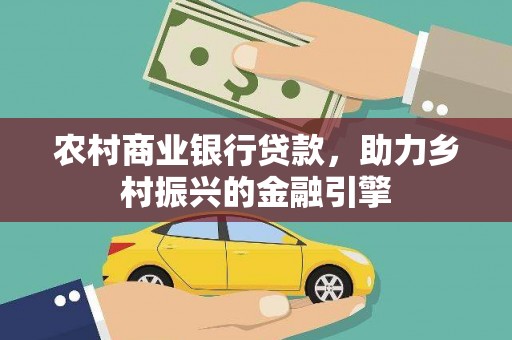 萍乡农村商业银行贷款，助力乡村振兴的金融引擎