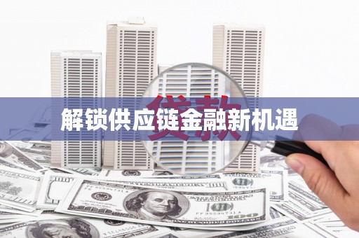 萍乡解锁供应链金融新机遇