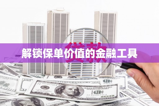 萍乡解锁保单价值的金融工具
