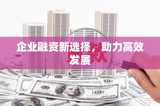 萍乡企业融资新选择，助力高效发展
