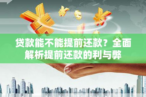 萍乡贷款能不能提前还款？全面解析提前还款的利与弊