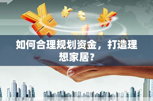 萍乡如何合理规划资金，打造理想家居？