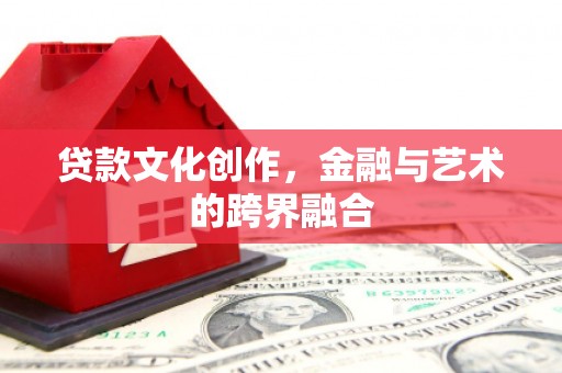 萍乡贷款文化创作，金融与艺术的跨界融合