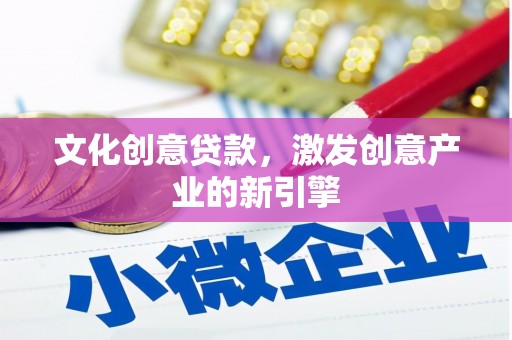 萍乡文化创意贷款，激发创意产业的新引擎