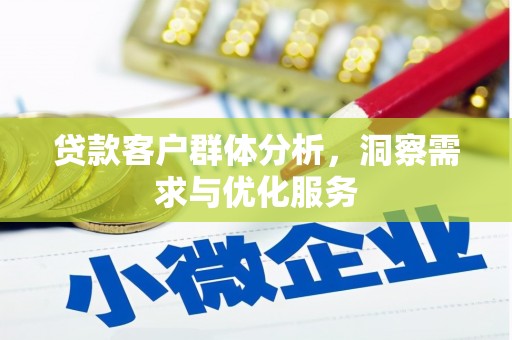 萍乡贷款客户群体分析，洞察需求与优化服务